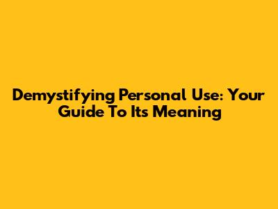 Demystifying 'Personal Use': Your Guide To Its Meaning