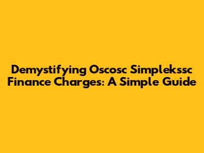 Demystifying Oscosc Simplekssc Finance Charges: A Simple Guide
