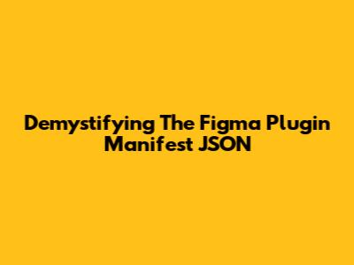 Demystifying The Figma Plugin Manifest JSON