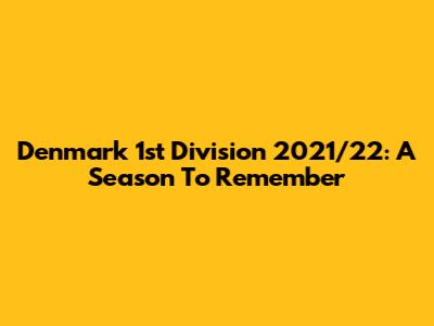 Denmark 1st Division 2021/22: A Season To Remember