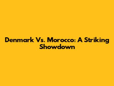 Denmark Vs. Morocco: A Striking Showdown