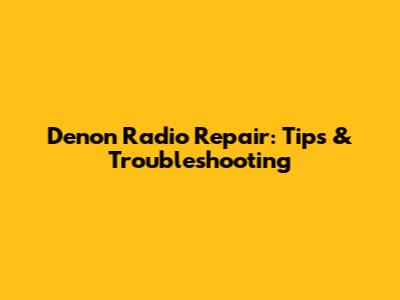 Denon Radio Repair: Tips & Troubleshooting