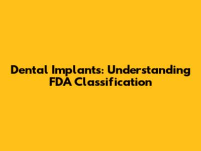 Dental Implants: Understanding FDA Classification
