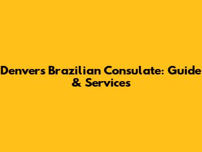 Denver's Brazilian Consulate: Guide & Services