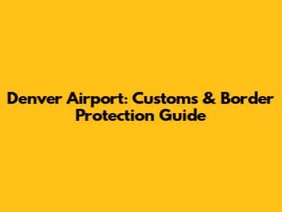 Denver Airport: Customs & Border Protection Guide