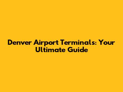 Denver Airport Terminals: Your Ultimate Guide