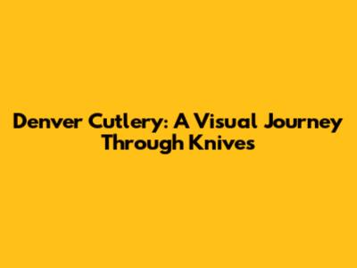 Denver Cutlery: A Visual Journey Through Knives