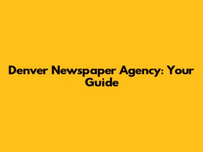 Denver Newspaper Agency: Your Guide