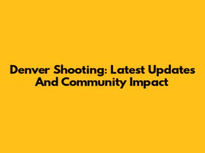 Denver Shooting: Latest Updates And Community Impact