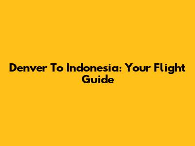 Denver To Indonesia: Your Flight Guide