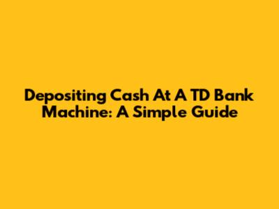 Depositing Cash At A TD Bank Machine: A Simple Guide