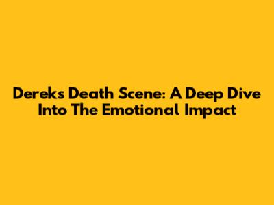 Derek's Death Scene: A Deep Dive Into The Emotional Impact