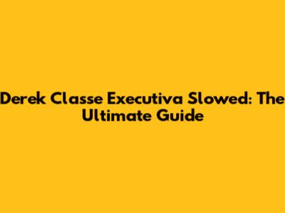 Derek Classe Executiva Slowed: The Ultimate Guide