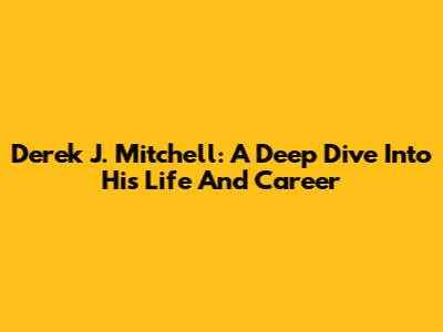 Derek J. Mitchell: A Deep Dive Into His Life And Career