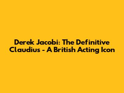 Derek Jacobi: The Definitive Claudius - A British Acting Icon