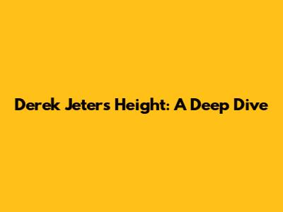 Derek Jeter's Height: A Deep Dive