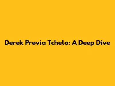 Derek Previa Tchelo: A Deep Dive