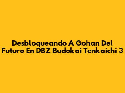 Desbloqueando A Gohan Del Futuro En DBZ Budokai Tenkaichi 3