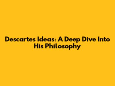 Descartes' Ideas: A Deep Dive Into His Philosophy