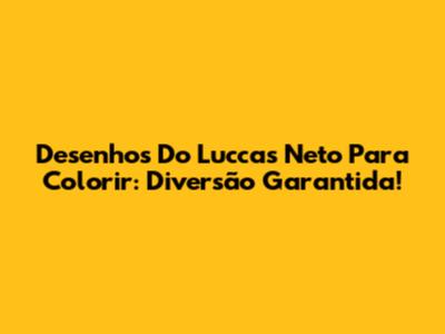 Desenhos Do Luccas Neto Para Colorir: Diversão Garantida!