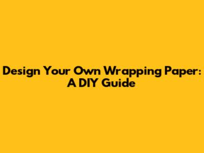 Design Your Own Wrapping Paper: A DIY Guide