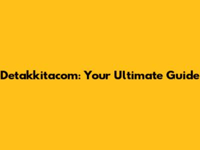 Detakkitacom: Your Ultimate Guide