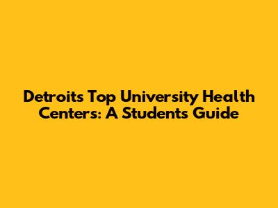 Detroit's Top University Health Centers: A Student's Guide