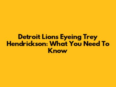 Detroit Lions Eyeing Trey Hendrickson: What You Need To Know