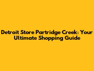 Detroit Store Partridge Creek: Your Ultimate Shopping Guide