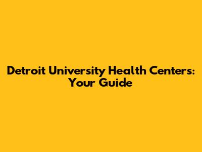 Detroit University Health Centers: Your Guide