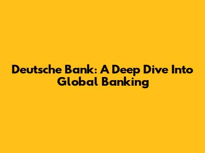 Deutsche Bank: A Deep Dive Into Global Banking