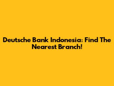 Deutsche Bank Indonesia: Find The Nearest Branch!