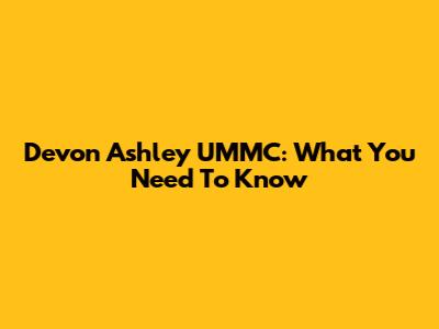 Devon Ashley UMMC: What You Need To Know