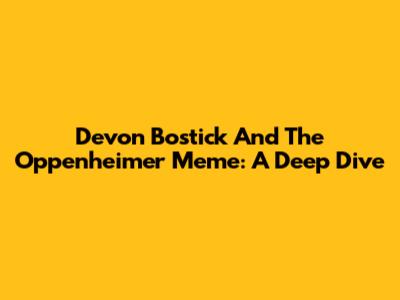 Devon Bostick And The Oppenheimer Meme: A Deep Dive