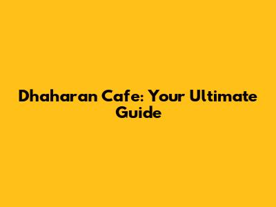 Dhaharan Cafe: Your Ultimate Guide