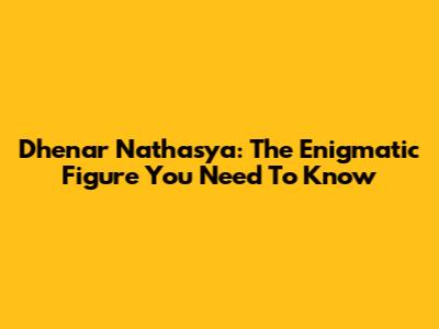 Dhenar Nathasya: The Enigmatic Figure You Need To Know