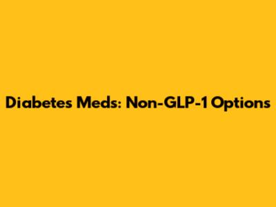 Diabetes Meds: Non-GLP-1 Options