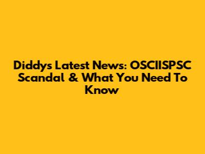 Diddy's Latest News: OSCIISPSC Scandal & What You Need To Know