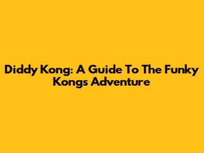 Diddy Kong: A Guide To The Funky Kong's Adventure