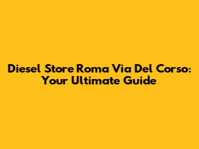 Diesel Store Roma Via Del Corso: Your Ultimate Guide