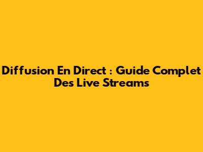 Diffusion En Direct : Guide Complet Des Live Streams