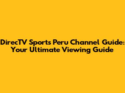 DirecTV Sports Peru Channel Guide: Your Ultimate Viewing Guide