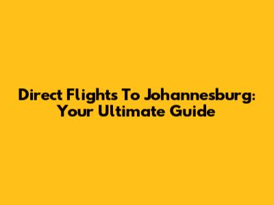 Direct Flights To Johannesburg: Your Ultimate Guide