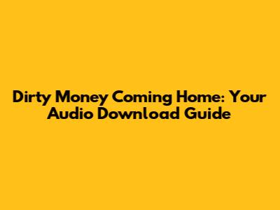 Dirty Money Coming Home: Your Audio Download Guide