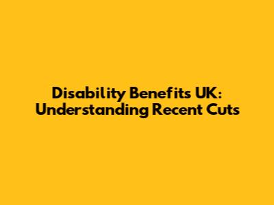 Disability Benefits UK: Understanding Recent Cuts