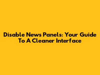 Disable News Panels: Your Guide To A Cleaner Interface