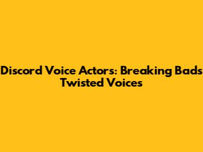 Discord Voice Actors: Breaking Bad's Twisted Voices