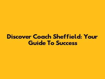 Discover Coach Sheffield: Your Guide To Success