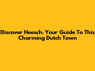 Discover Heesch: Your Guide To This Charming Dutch Town