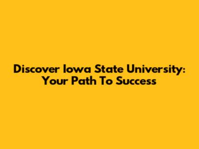 Discover Iowa State University: Your Path To Success